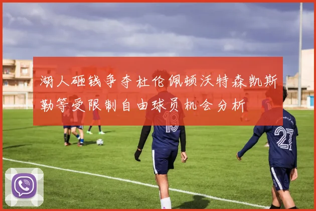 湖人砸钱争夺杜伦佩顿沃特森凯斯勒等受限制自由球员机会分析