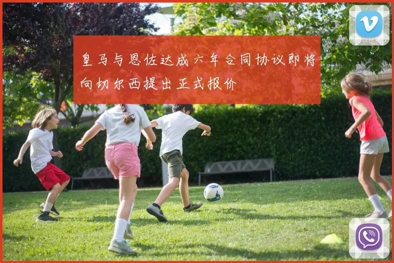 皇马与恩佐达成六年合同协议即将向切尔西提出正式报价