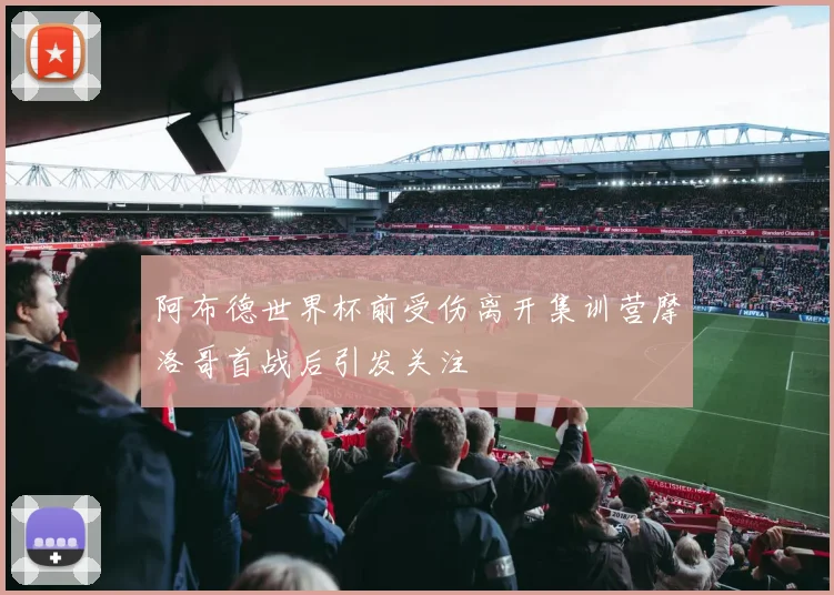 阿布德世界杯前受伤离开集训营摩洛哥首战后引发关注